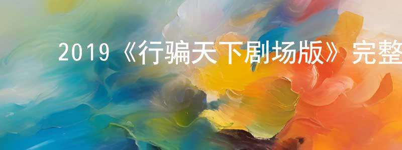 ﻿曾文祺的动漫综艺大全,﻿2019《行骗天下剧场版》完整版电影/在线观看/百度云-美剧天堂